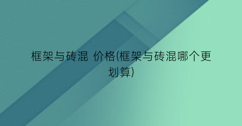 框架与砖混 价格(框架与砖混哪个更划算)